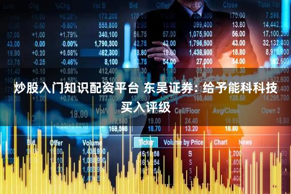 炒股入门知识配资平台 东吴证券: 给予能科科技买入评级