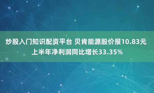 炒股入门知识配资平台 贝肯能源股价报10.83元 上半年净利润同比增长33.35%