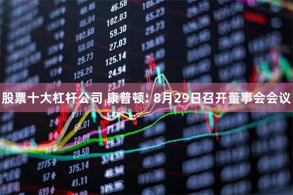 股票十大杠杆公司 康普顿: 8月29日召开董事会会议