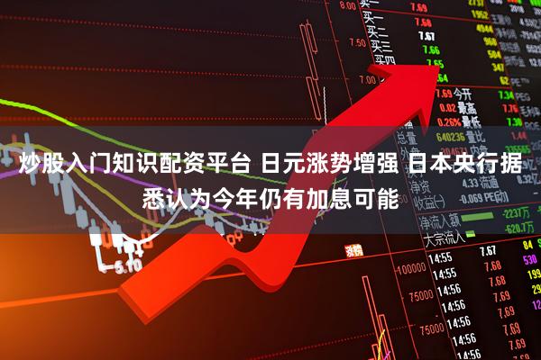 炒股入门知识配资平台 日元涨势增强 日本央行据悉认为今年仍有加息可能