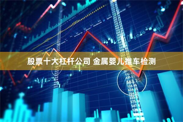 股票十大杠杆公司 金属婴儿推车检测