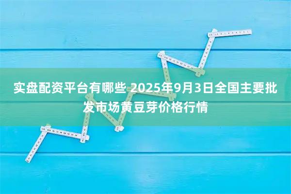 实盘配资平台有哪些 2025年9月3日全国主要批发市场黄豆芽价格行情