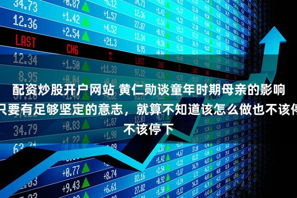 配资炒股开户网站 黄仁勋谈童年时期母亲的影响：只要有足够坚定的意志，就算不知道该怎么做也不该停下