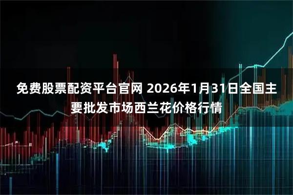 免费股票配资平台官网 2026年1月31日全国主要批发市场西兰花价格行情
