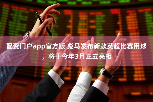 配资门户app官方版 彪马发布新款英超比赛用球，将于今年3月正式亮相