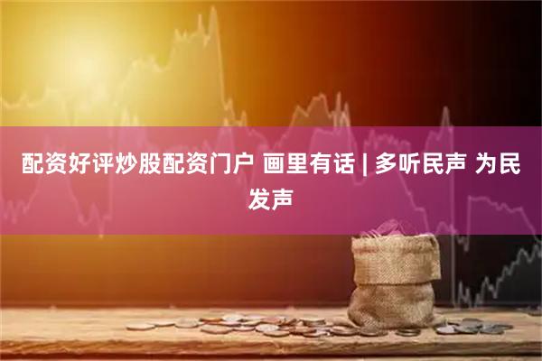配资好评炒股配资门户 画里有话 | 多听民声 为民发声
