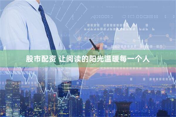 股市配资 让阅读的阳光温暖每一个人