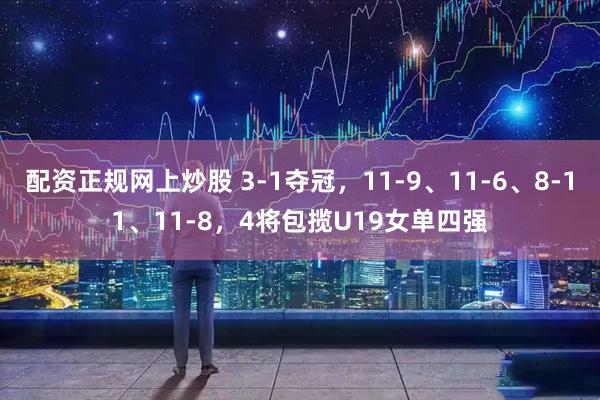 配资正规网上炒股 3-1夺冠，11-9、11-6、8-11、11-8，4将包揽U19女单四强