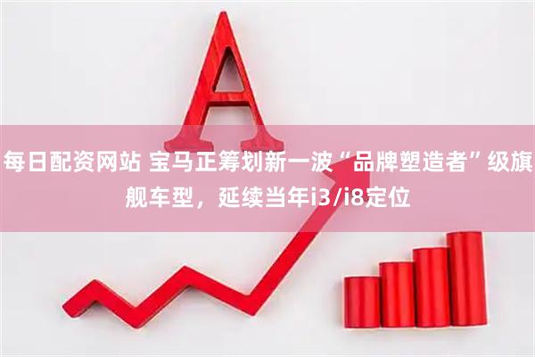 每日配资网站 宝马正筹划新一波“品牌塑造者”级旗舰车型，延续当年i3/i8定位
