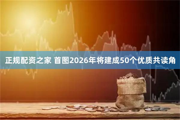 正规配资之家 首图2026年将建成50个优质共读角
