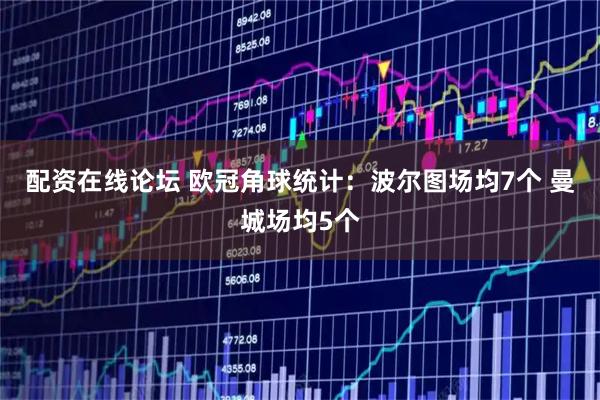 配资在线论坛 欧冠角球统计：波尔图场均7个 曼城场均5个