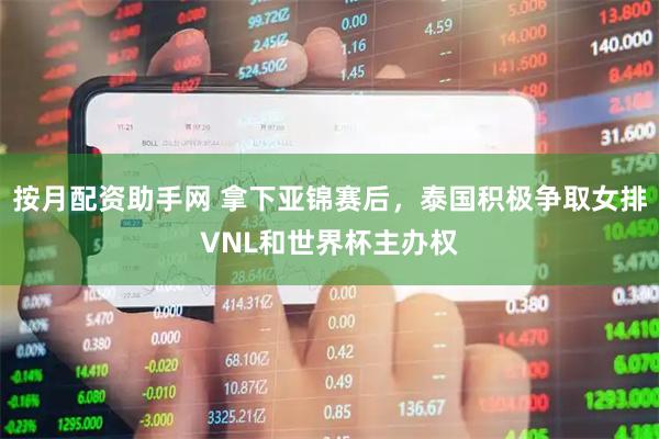 按月配资助手网 拿下亚锦赛后，泰国积极争取女排VNL和世界杯主办权