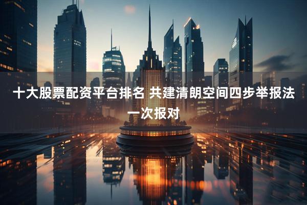 十大股票配资平台排名 共建清朗空间四步举报法一次报对